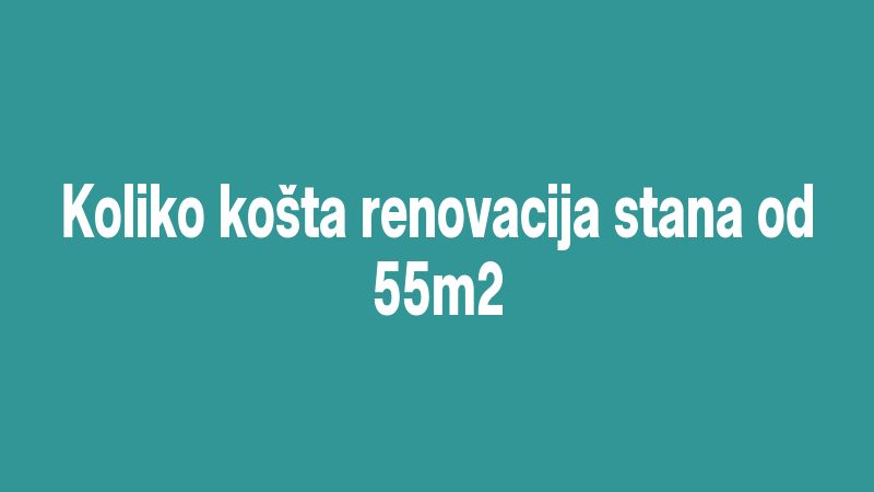Koliko košta renovacija stana od 55m2